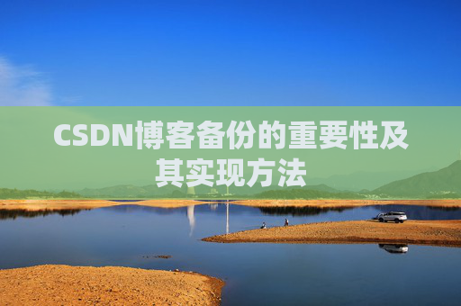 CSDN博客备份的重要性及其实现方法 CSDN博客备份的重要性及其实现方法